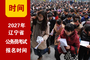 2027年辽宁公务员考试网上报名时间 2027年辽宁公务员考试网上报名时间